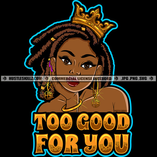 Too Good For You Quotes Beautiful Black Queen Crown Hand Chin Sister Locs Dreads Bracelet Hustler Graphic Logo Hustle Skillz SVG PNG JPG Vector Cut Files Silhouette Cricut