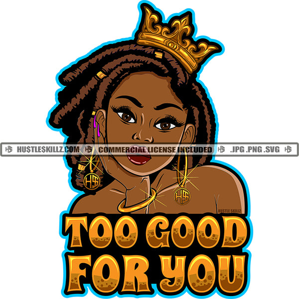 Too Good For You Quotes Beautiful Black Queen Crown Hand Chin Sister Locs Dreads Bracelet Hustler Graphic Logo Hustle Skillz SVG PNG JPG Vector Cut Files Silhouette Cricut