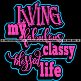 Living My Fabulous Classy Blessed Life Quotes Happiness Lifestyles Freedom Logo Hustle Skillz SVG PNG JPG Vector Cut Files Silhouette Cricut