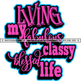 Living My Fabulous Classy Blessed Life Quotes Happiness Lifestyles Freedom Logo Hustle Skillz SVG PNG JPG Vector Cut Files Silhouette Cricut