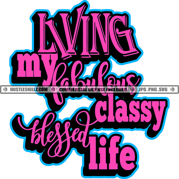 Living My Fabulous Classy Blessed Life Quotes Happiness Lifestyles Freedom Logo Hustle Skillz SVG PNG JPG Vector Cut Files Silhouette Cricut