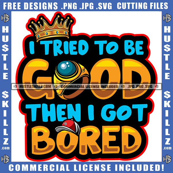 I Tried To Be Good Then I Got Bored Crown Hat Text Design Logo Hustle Skillz SVG PNG JPG Vector Cut Files Silhouette Cricut