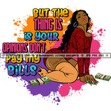 Your Opinion Don't Pay My Bills Sarcastic Savage Woman Quotes Logo Hustler Grind Hustle Skillz SVG PNG JPG Vector Cut Files